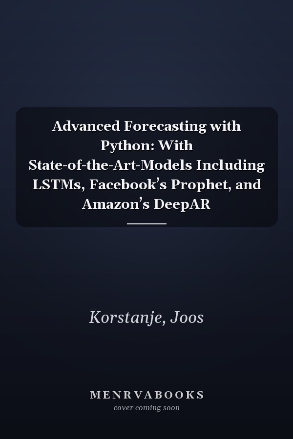 Advanced Forecasting with Python: With State-of-the-Art-Models Including LSTMs, Facebook’s Prophet, and Amazon’s DeepAR