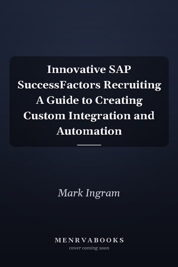 Innovative SAP SuccessFactors Recruiting A Guide to Creating Custom Integration and Automation