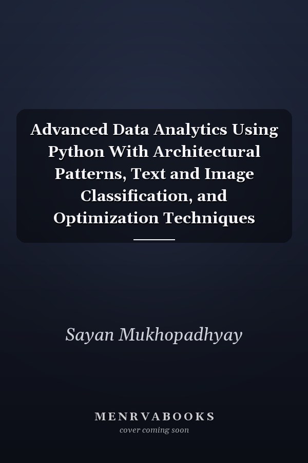 Advanced Data Analytics Using Python With Architectural Patterns, Text and Image Classification, and Optimization Techniques