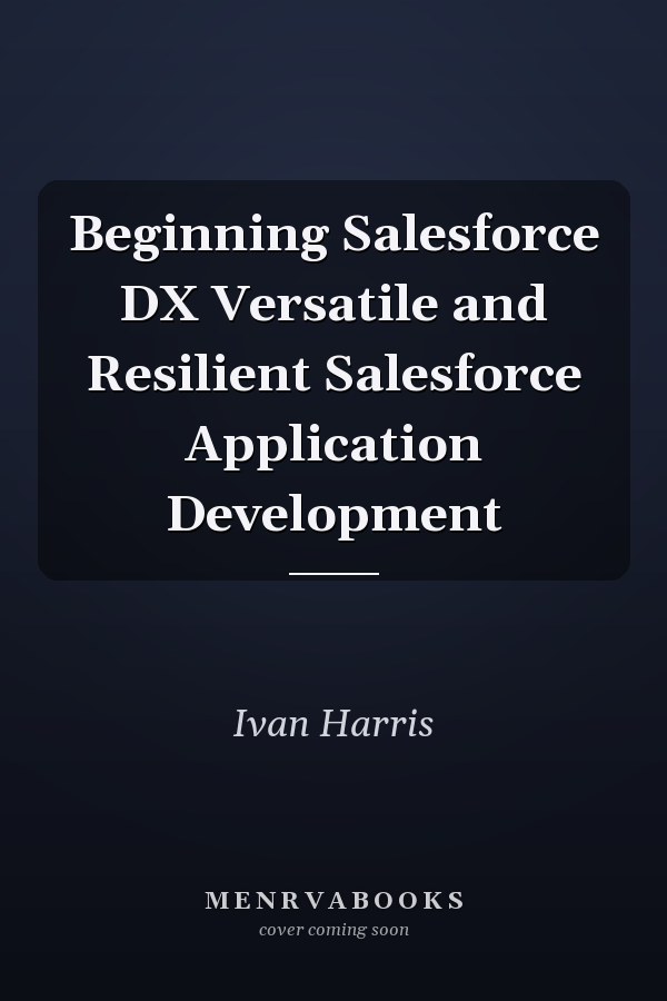 Beginning Salesforce DX Versatile and Resilient Salesforce Application Development