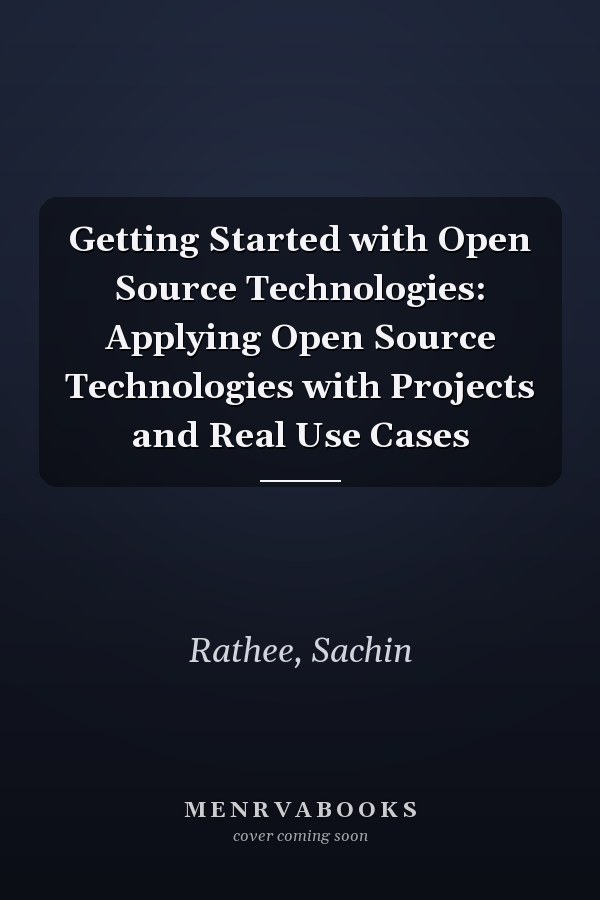 Getting Started with Open Source Technologies: Applying Open Source Technologies with Projects and Real Use Cases