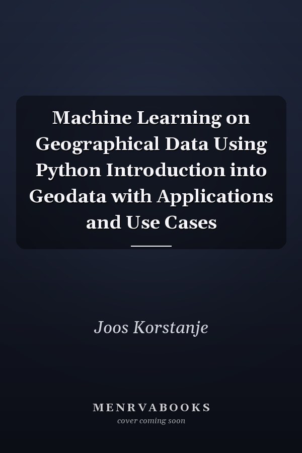 Machine Learning on Geographical Data Using Python Introduction into Geodata with Applications and Use Cases