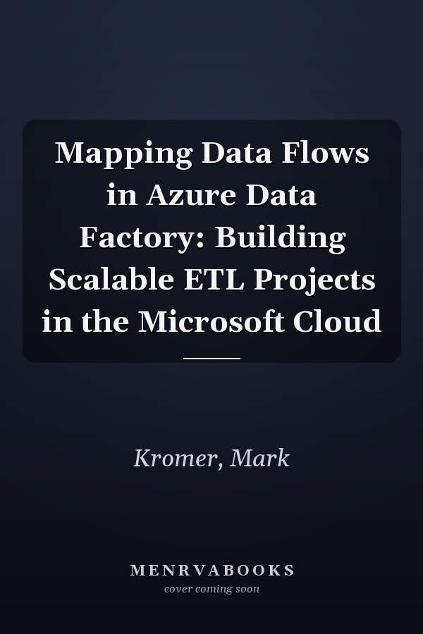 Mapping Data Flows in Azure Data Factory: Building Scalable ETL Projects in the Microsoft Cloud