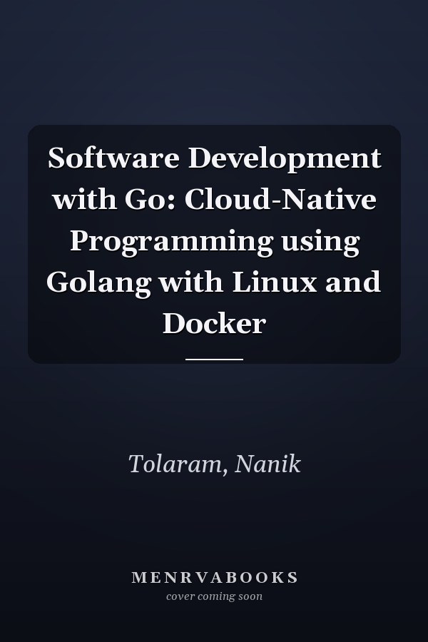 Software Development with Go: Cloud-Native Programming using Golang with Linux and Docker
