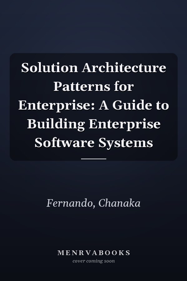 Solution Architecture Patterns for Enterprise: A Guide to Building Enterprise Software Systems