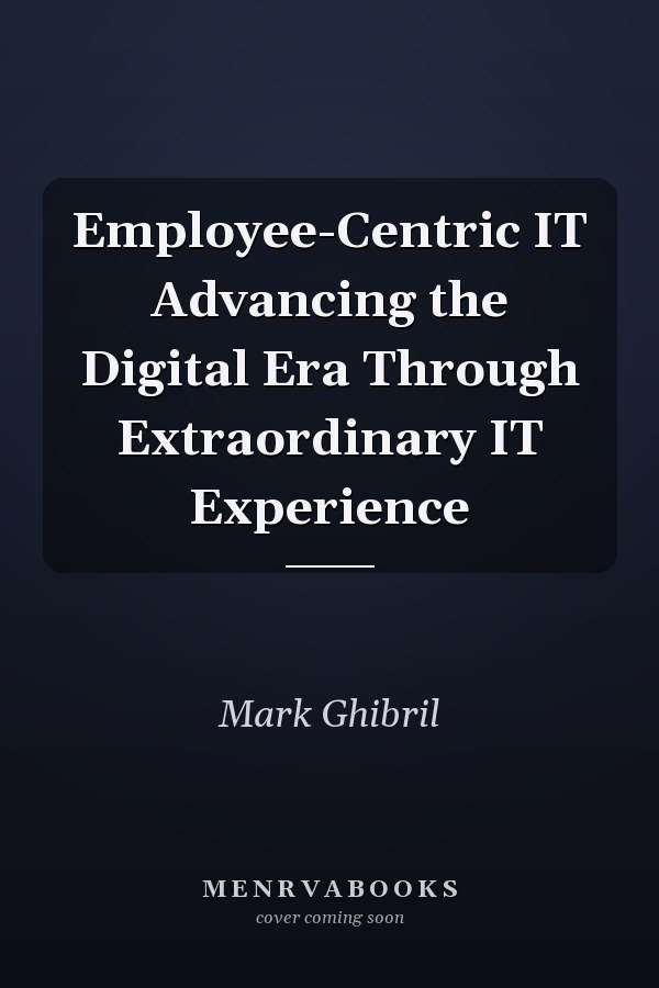 Employee-Centric IT Advancing the Digital Era Through Extraordinary IT Experience