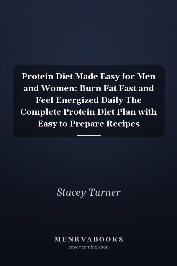 Protein Diet Made Easy for Men and Women: Burn Fat Fast and Feel Energized Daily The Complete Protein Diet Plan with Easy to Prepare Recipes