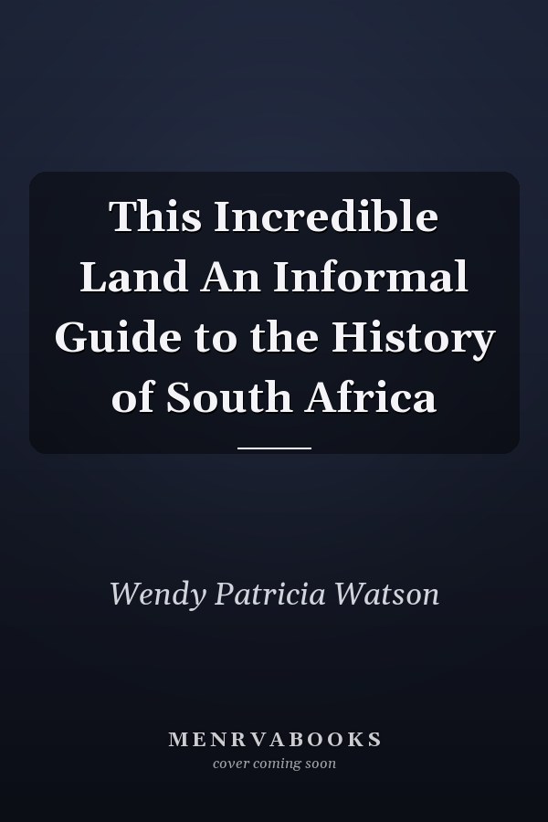 This Incredible Land An Informal Guide to the History of South Africa