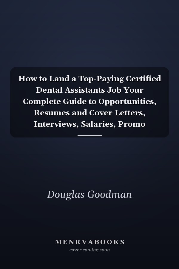 How to Land a Top-Paying Certified Dental Assistants Job Your Complete Guide to Opportunities, Resumes and Cover Letters, Interviews, Salaries, Promo