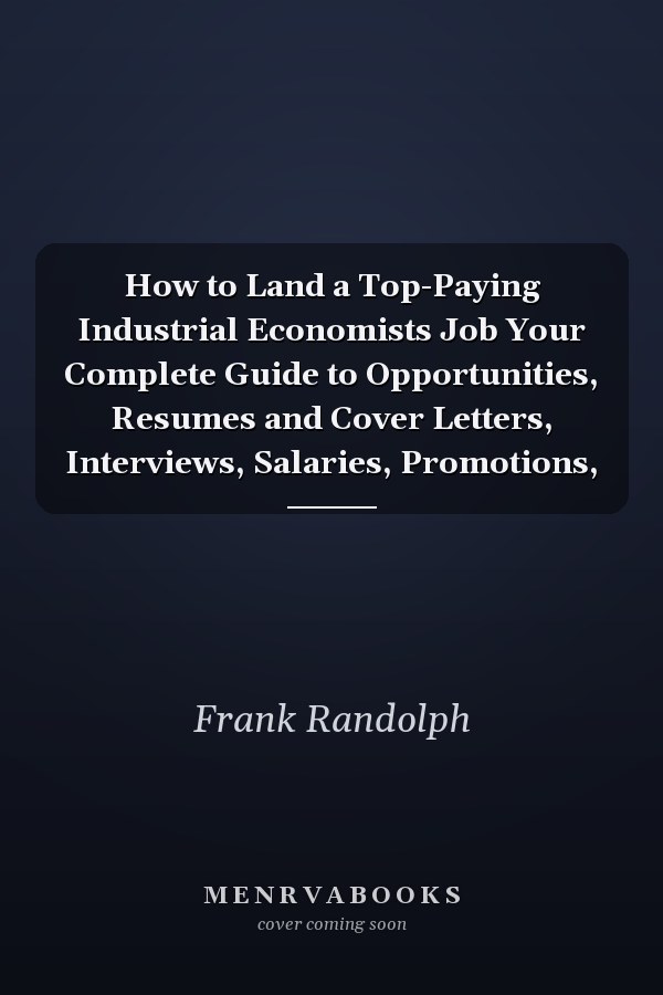 How to Land a Top-Paying Industrial Economists Job Your Complete Guide to Opportunities, Resumes and Cover Letters, Interviews, Salaries, Promotions,