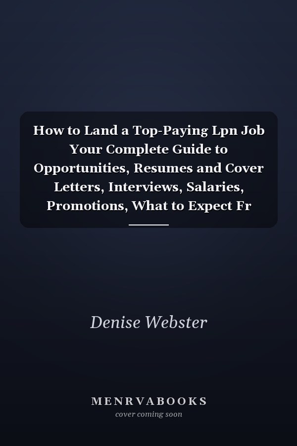 How to Land a Top-Paying Lpn Job Your Complete Guide to Opportunities, Resumes and Cover Letters, Interviews, Salaries, Promotions, What to Expect Fr