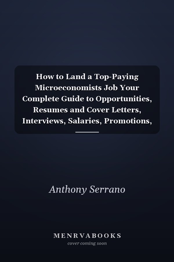 How to Land a Top-Paying Microeconomists Job Your Complete Guide to Opportunities, Resumes and Cover Letters, Interviews, Salaries, Promotions, What