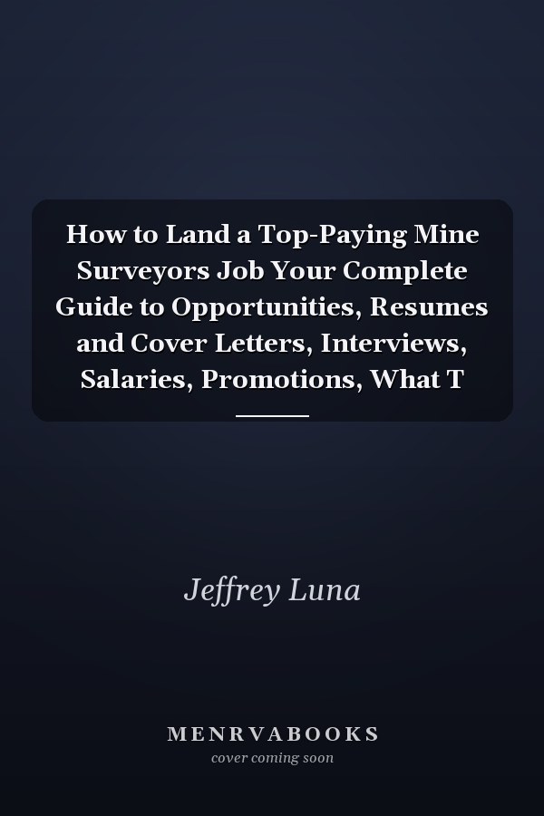 How to Land a Top-Paying Mine Surveyors Job Your Complete Guide to Opportunities, Resumes and Cover Letters, Interviews, Salaries, Promotions, What T