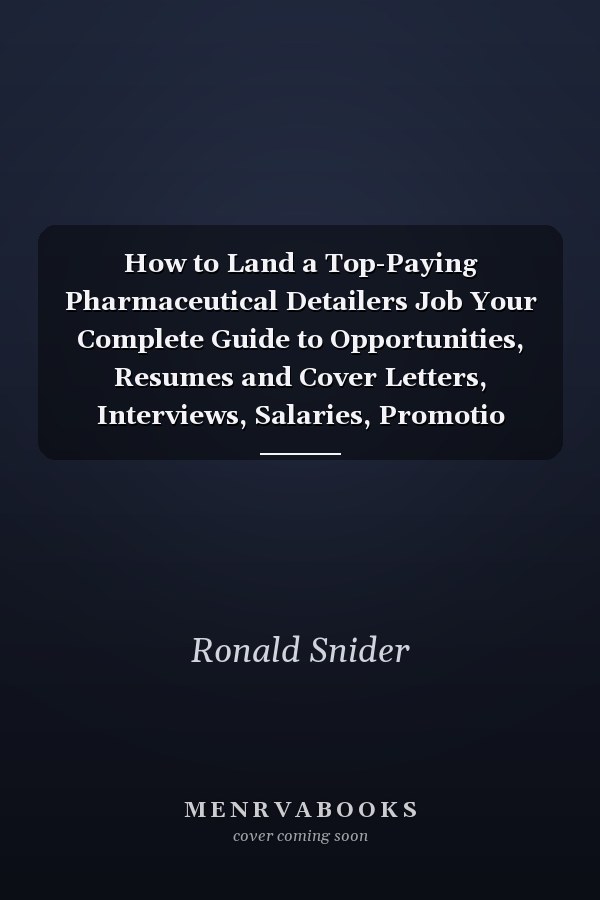 How to Land a Top-Paying Pharmaceutical Detailers Job Your Complete Guide to Opportunities, Resumes and Cover Letters, Interviews, Salaries, Promotio