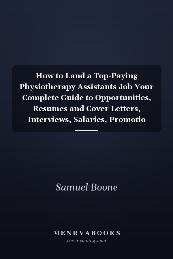 How to Land a Top-Paying Physiotherapy Assistants Job Your Complete Guide to Opportunities, Resumes and Cover Letters, Interviews, Salaries, Promotio