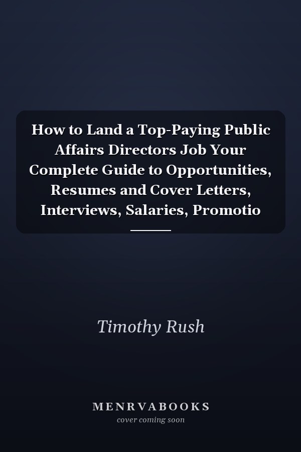 How to Land a Top-Paying Public Affairs Directors Job Your Complete Guide to Opportunities, Resumes and Cover Letters, Interviews, Salaries, Promotio