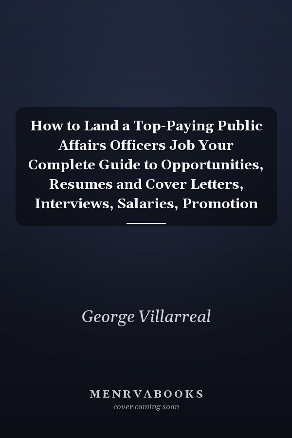 How to Land a Top-Paying Public Affairs Officers Job Your Complete Guide to Opportunities, Resumes and Cover Letters, Interviews, Salaries, Promotion