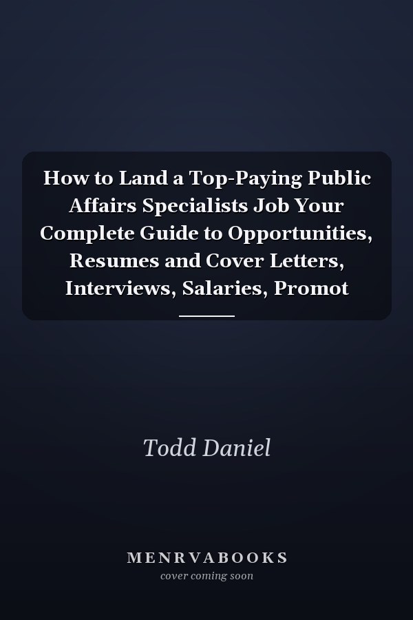 How to Land a Top-Paying Public Affairs Specialists Job Your Complete Guide to Opportunities, Resumes and Cover Letters, Interviews, Salaries, Promot