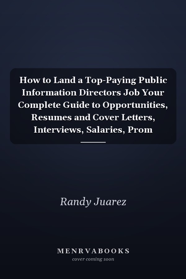 How to Land a Top-Paying Public Information Directors Job Your Complete Guide to Opportunities, Resumes and Cover Letters, Interviews, Salaries, Prom