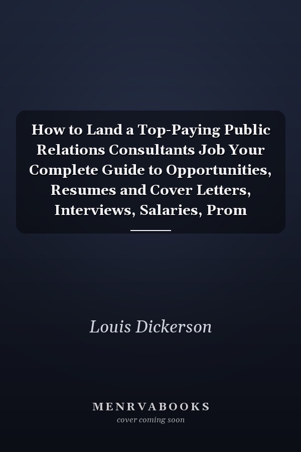How to Land a Top-Paying Public Relations Consultants Job Your Complete Guide to Opportunities, Resumes and Cover Letters, Interviews, Salaries, Prom