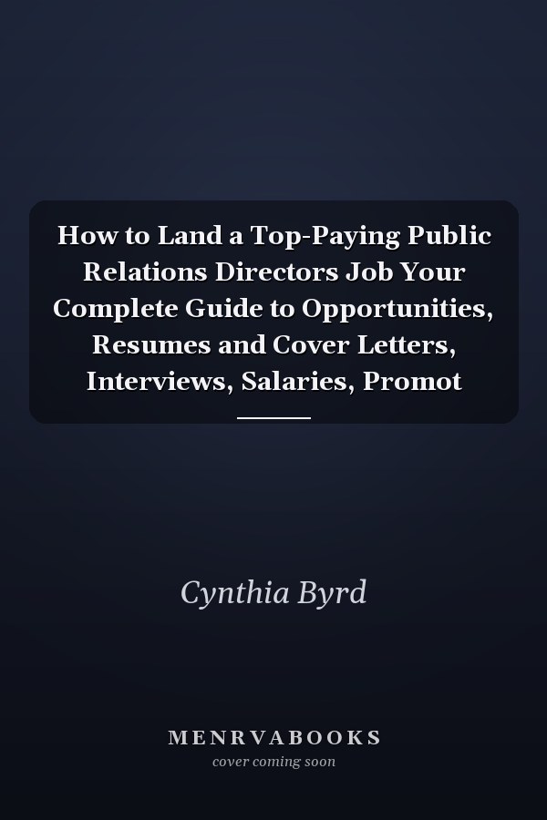 How to Land a Top-Paying Public Relations Directors Job Your Complete Guide to Opportunities, Resumes and Cover Letters, Interviews, Salaries, Promot