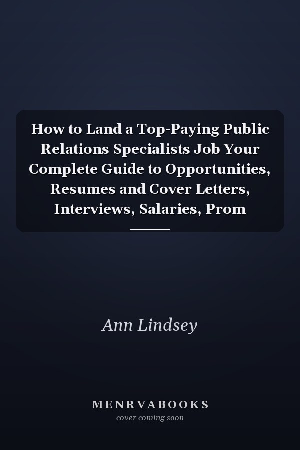 How to Land a Top-Paying Public Relations Specialists Job Your Complete Guide to Opportunities, Resumes and Cover Letters, Interviews, Salaries, Prom
