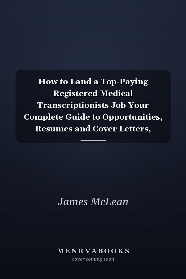 How to Land a Top-Paying Registered Medical Transcriptionists Job Your Complete Guide to Opportunities, Resumes and Cover Letters, Interviews, Salari