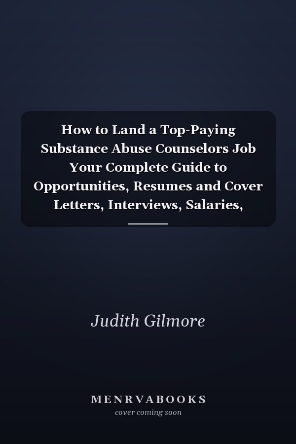 How to Land a Top-Paying Substance Abuse Counselors Job Your Complete Guide to Opportunities, Resumes and Cover Letters, Interviews, Salaries, Promot
