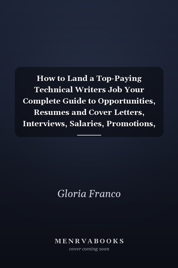 How to Land a Top-Paying Technical Writers Job Your Complete Guide to Opportunities, Resumes and Cover Letters, Interviews, Salaries, Promotions, Wha