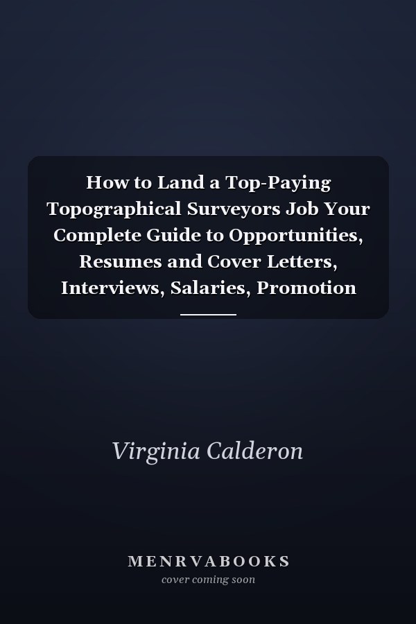 How to Land a Top-Paying Topographical Surveyors Job Your Complete Guide to Opportunities, Resumes and Cover Letters, Interviews, Salaries, Promotion