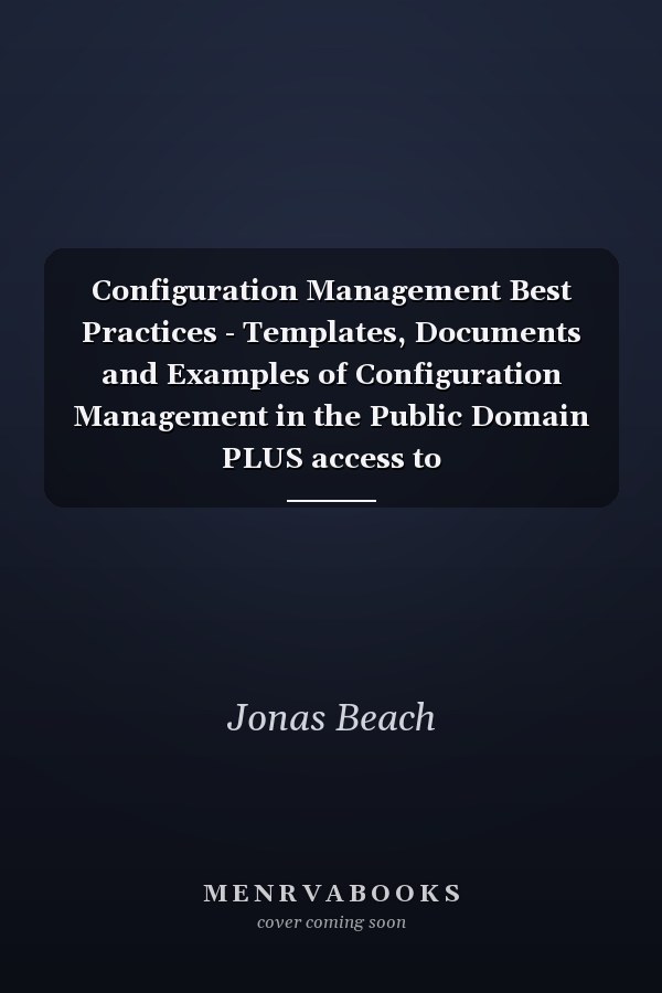 Configuration Management Best Practices - Templates, Documents and Examples of Configuration Management in the Public Domain PLUS access to content.theartofservice.com for downloading