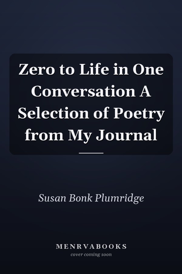 Zero to Life in One Conversation A Selection of Poetry from My Journal