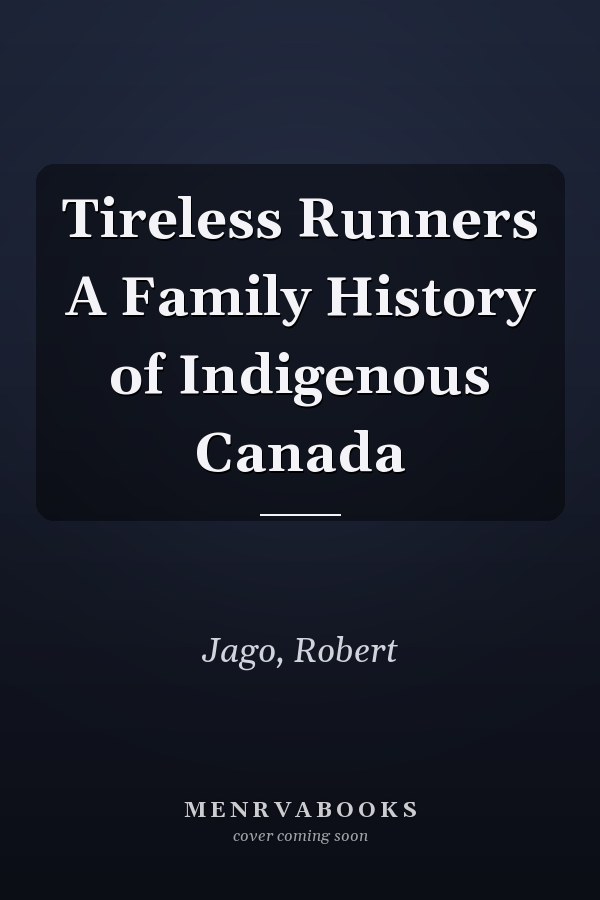 Tireless Runners A Family History of Indigenous Canada