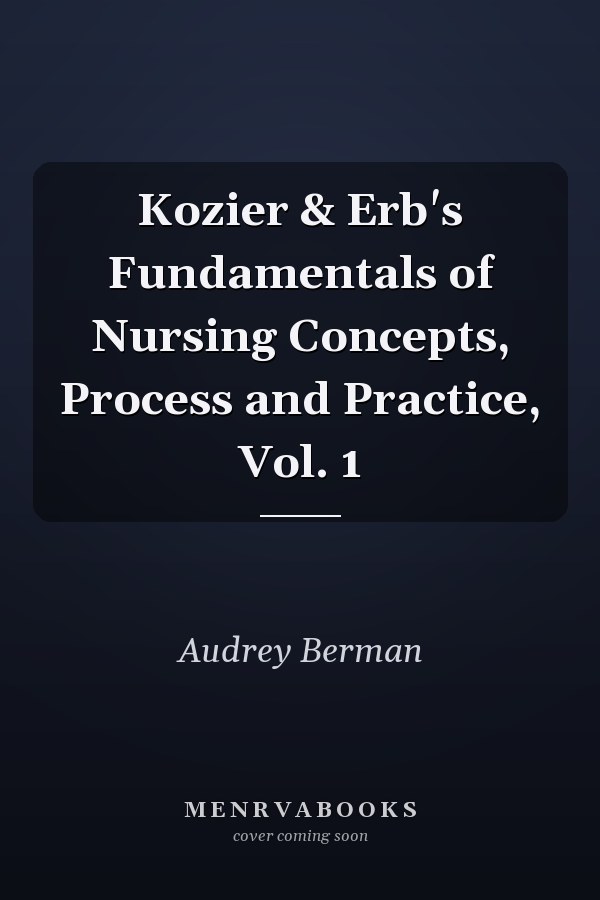Kozier & Erb's Fundamentals of Nursing Concepts, Process and Practice, Vol. 1