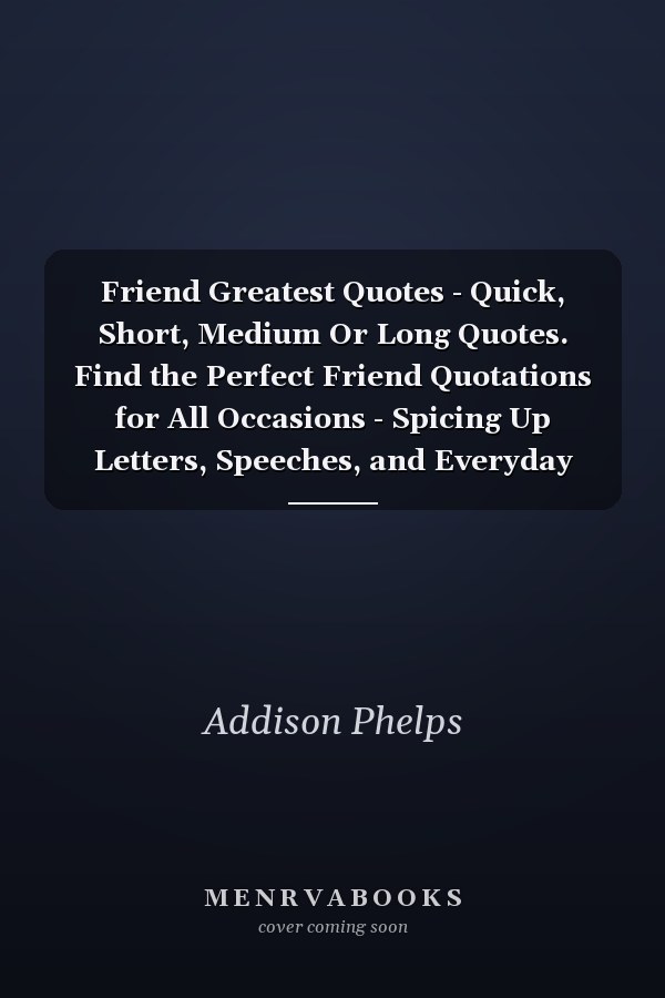 Friend Greatest Quotes - Quick, Short, Medium Or Long Quotes. Find the Perfect Friend Quotations for All Occasions - Spicing Up Letters, Speeches, and Everyday Conversations.
