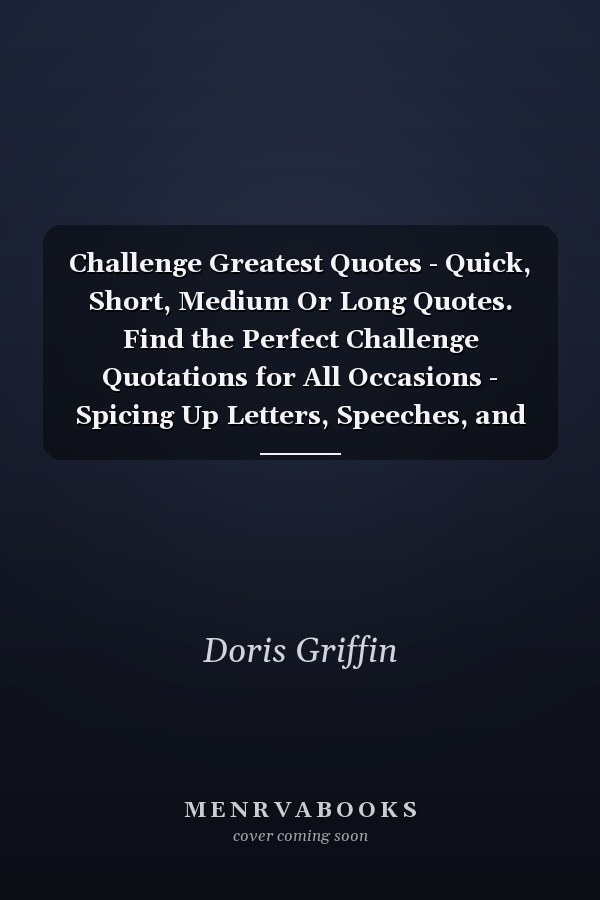 Challenge Greatest Quotes - Quick, Short, Medium Or Long Quotes. Find the Perfect Challenge Quotations for All Occasions - Spicing Up Letters, Speeches, and Everyday Conversations.
