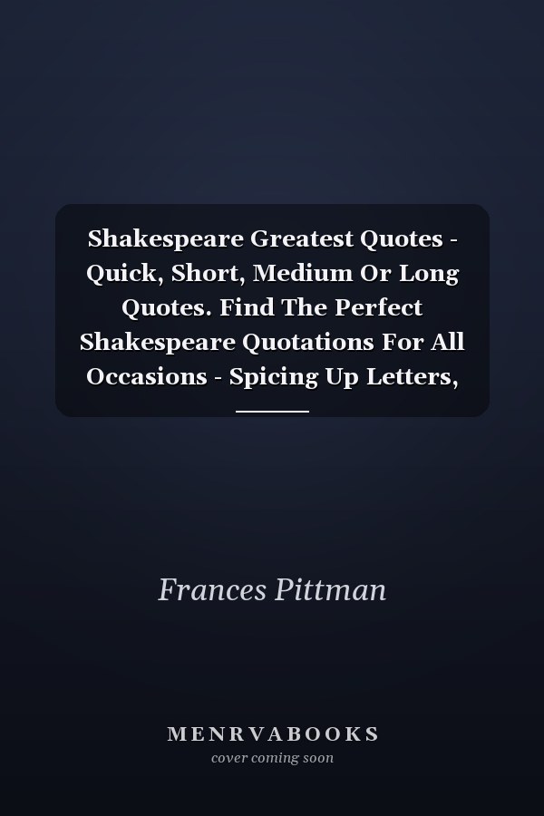 Shakespeare Greatest Quotes - Quick, Short, Medium Or Long Quotes. Find The Perfect Shakespeare Quotations For All Occasions - Spicing Up Letters, Speeches, And Everyday Conversations.