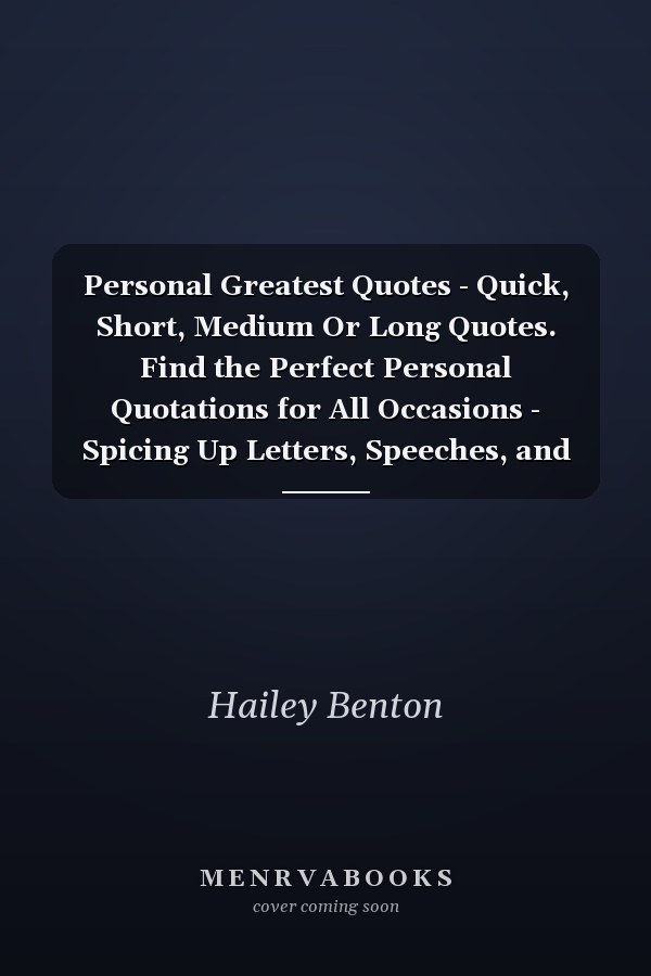 Personal Greatest Quotes - Quick, Short, Medium Or Long Quotes. Find the Perfect Personal Quotations for All Occasions - Spicing Up Letters, Speeches, and Everyday Conversations.
