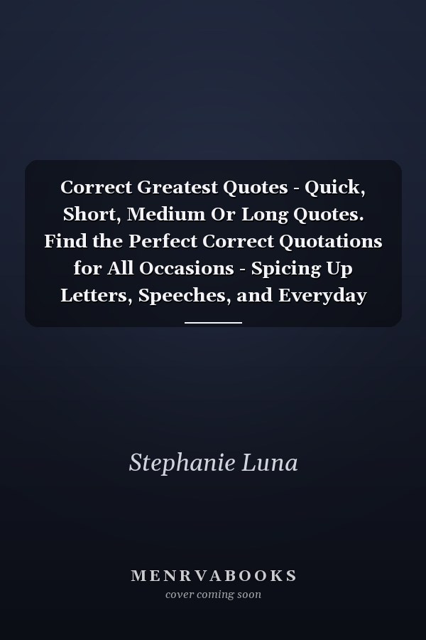 Correct Greatest Quotes - Quick, Short, Medium Or Long Quotes. Find the Perfect Correct Quotations for All Occasions - Spicing Up Letters, Speeches, and Everyday Conversations.