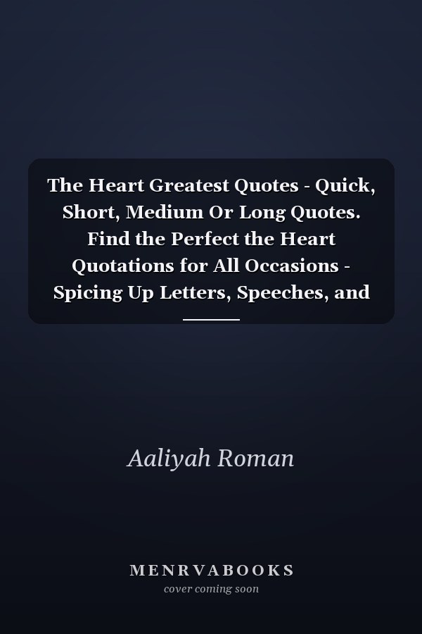 The Heart Greatest Quotes - Quick, Short, Medium Or Long Quotes. Find the Perfect the Heart Quotations for All Occasions - Spicing Up Letters, Speeches, and Everyday Conversations.