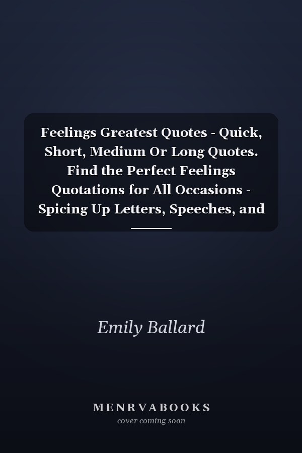 Feelings Greatest Quotes - Quick, Short, Medium Or Long Quotes. Find the Perfect Feelings Quotations for All Occasions - Spicing Up Letters, Speeches, and Everyday Conversations.