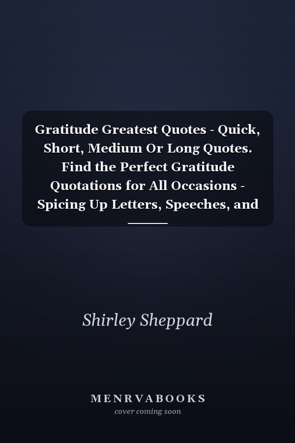 Gratitude Greatest Quotes - Quick, Short, Medium Or Long Quotes. Find the Perfect Gratitude Quotations for All Occasions - Spicing Up Letters, Speeches, and Everyday Conversations.