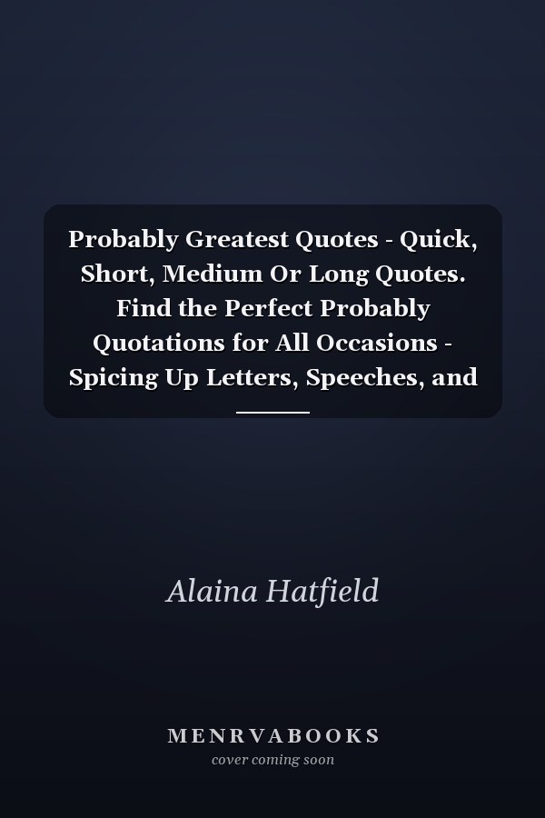 Probably Greatest Quotes - Quick, Short, Medium Or Long Quotes. Find the Perfect Probably Quotations for All Occasions - Spicing Up Letters, Speeches, and Everyday Conversations.