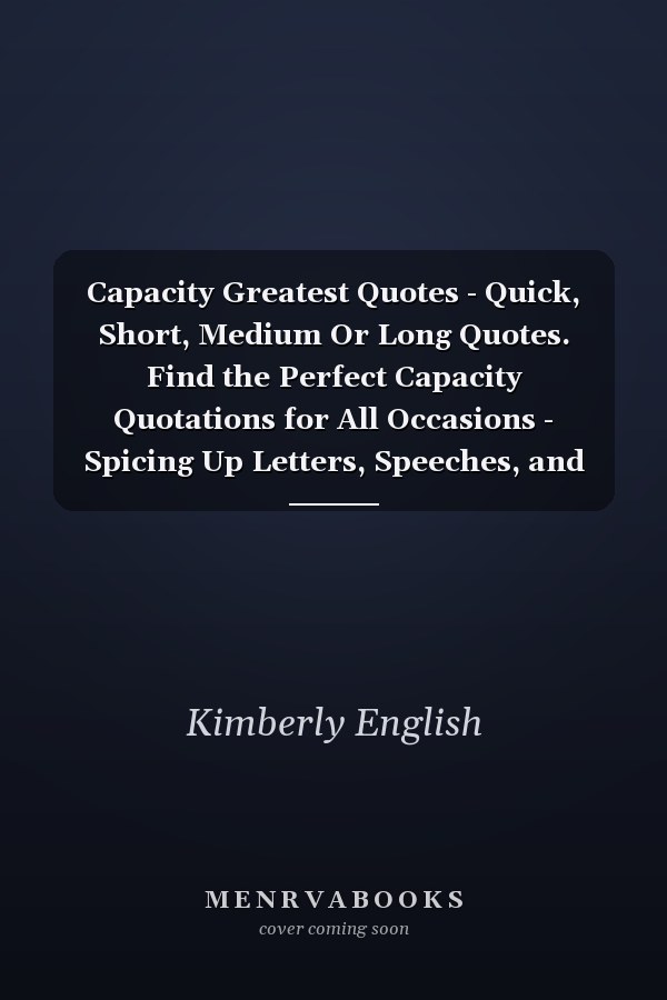 Capacity Greatest Quotes - Quick, Short, Medium Or Long Quotes. Find the Perfect Capacity Quotations for All Occasions - Spicing Up Letters, Speeches, and Everyday Conversations.