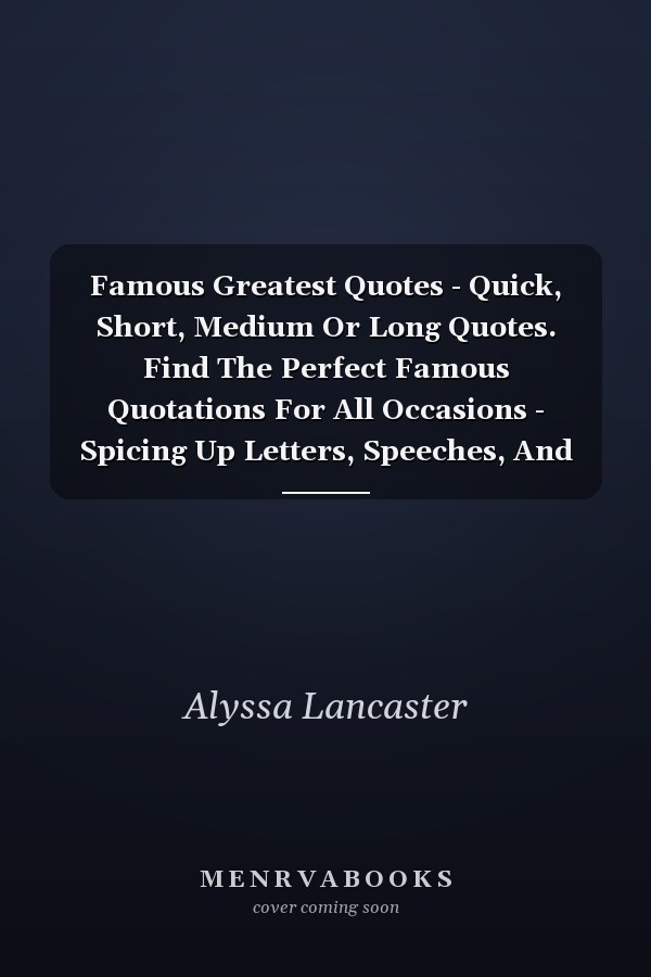 Famous Greatest Quotes - Quick, Short, Medium Or Long Quotes. Find The Perfect Famous Quotations For All Occasions - Spicing Up Letters, Speeches, And Everyday Conversations.