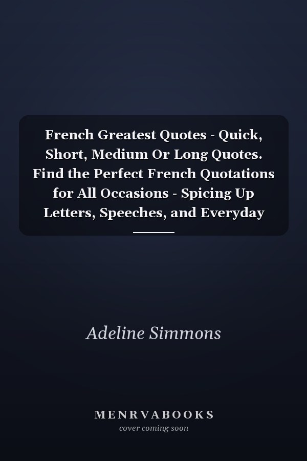 French Greatest Quotes - Quick, Short, Medium Or Long Quotes. Find the Perfect French Quotations for All Occasions - Spicing Up Letters, Speeches, and Everyday Conversations.