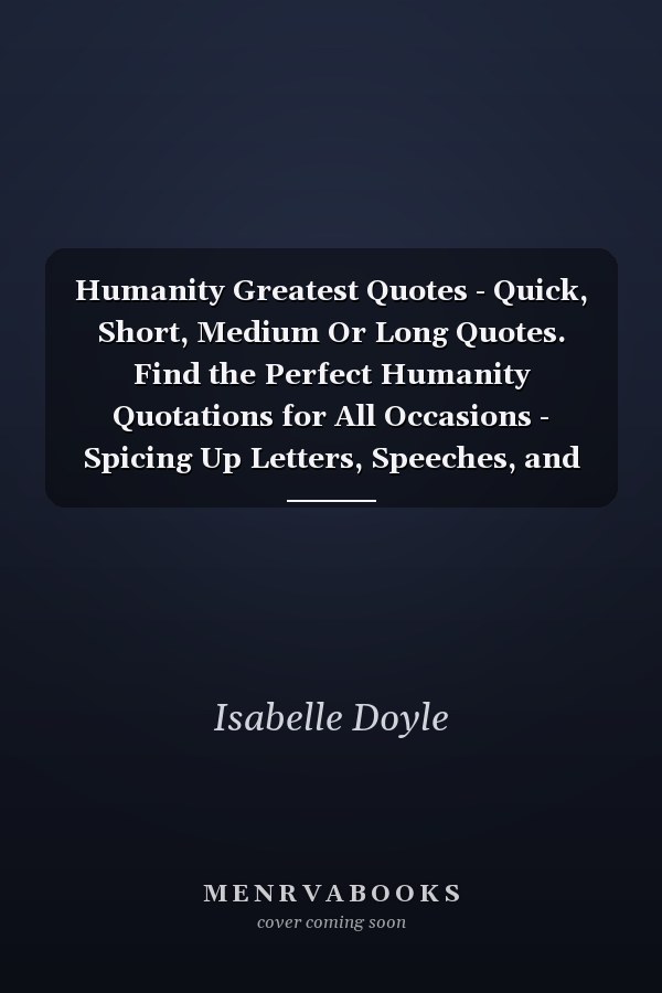 Humanity Greatest Quotes - Quick, Short, Medium Or Long Quotes. Find the Perfect Humanity Quotations for All Occasions - Spicing Up Letters, Speeches, and Everyday Conversations.