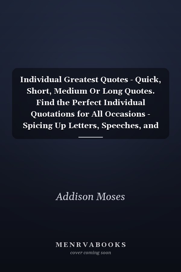 Individual Greatest Quotes - Quick, Short, Medium Or Long Quotes. Find the Perfect Individual Quotations for All Occasions - Spicing Up Letters, Speeches, and Everyday Conversations.