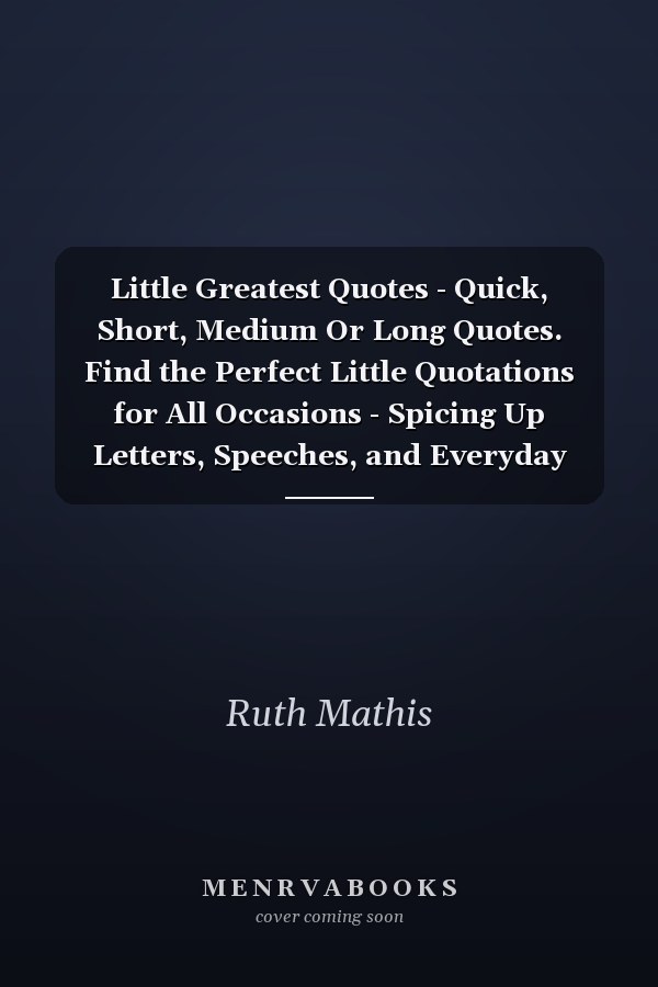 Little Greatest Quotes - Quick, Short, Medium Or Long Quotes. Find the Perfect Little Quotations for All Occasions - Spicing Up Letters, Speeches, and Everyday Conversations.