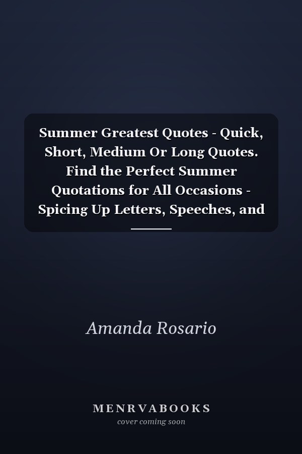 Summer Greatest Quotes - Quick, Short, Medium Or Long Quotes. Find the Perfect Summer Quotations for All Occasions - Spicing Up Letters, Speeches, and Everyday Conversations.